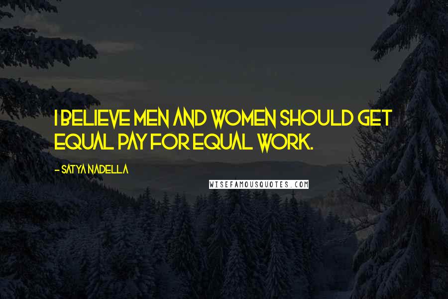 Satya Nadella Quotes: I believe men and women should get equal pay for equal work.
