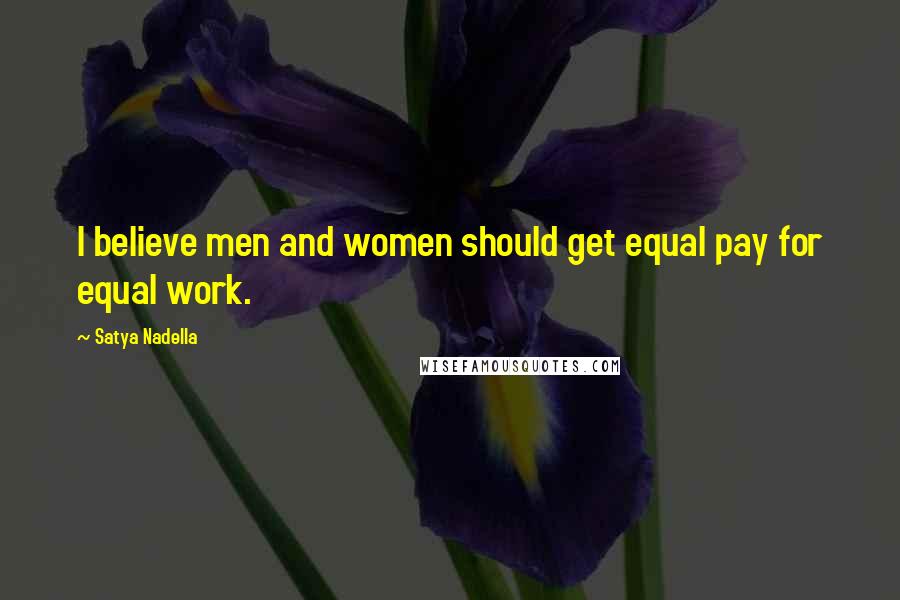 Satya Nadella Quotes: I believe men and women should get equal pay for equal work.