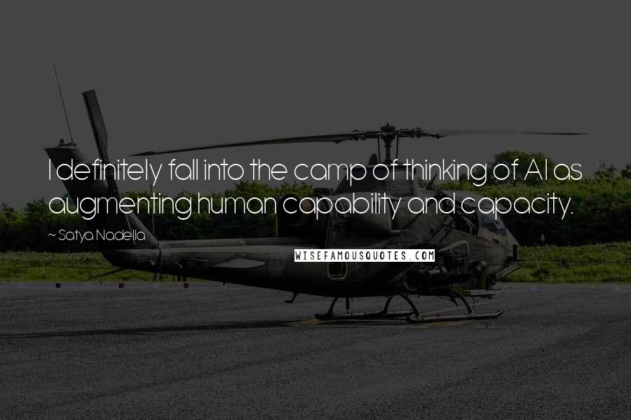 Satya Nadella Quotes: I definitely fall into the camp of thinking of AI as augmenting human capability and capacity.