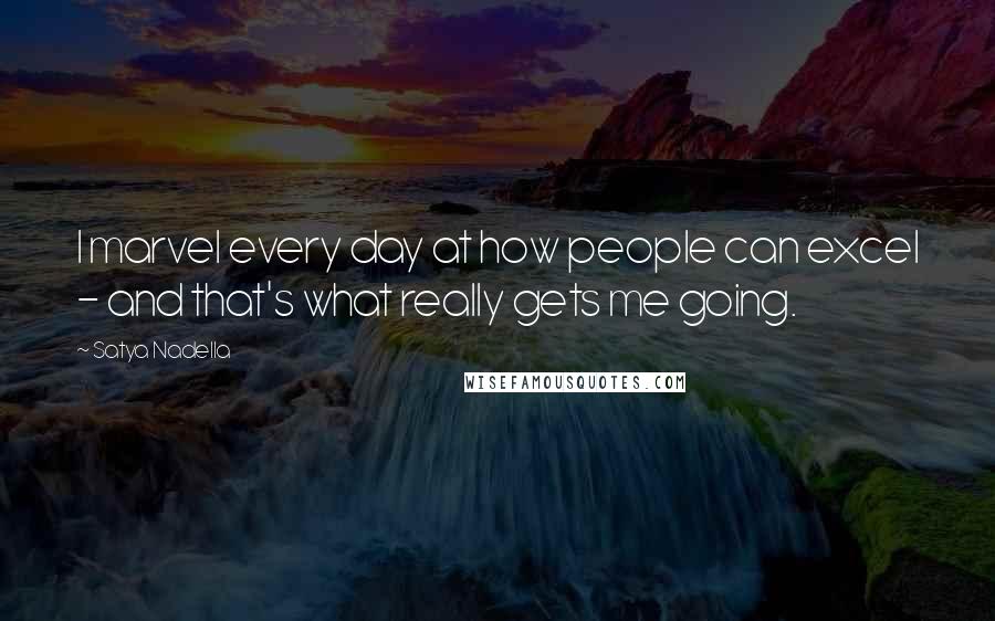 Satya Nadella Quotes: I marvel every day at how people can excel - and that's what really gets me going.