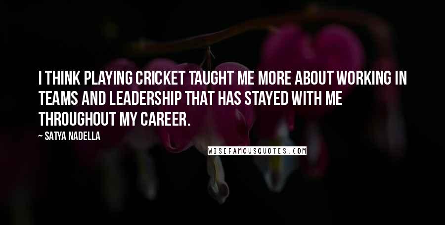Satya Nadella Quotes: I think playing cricket taught me more about working in teams and leadership that has stayed with me throughout my career.