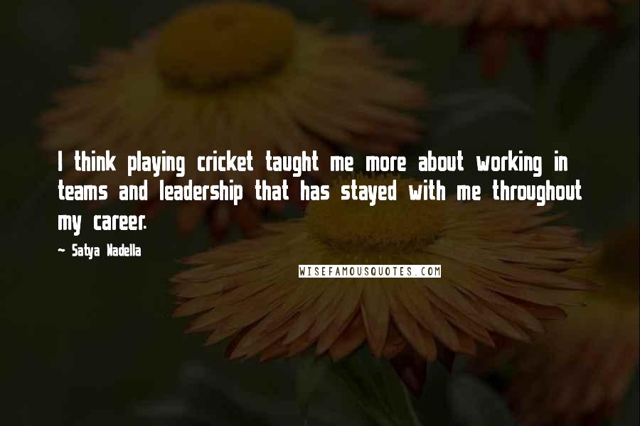 Satya Nadella Quotes: I think playing cricket taught me more about working in teams and leadership that has stayed with me throughout my career.