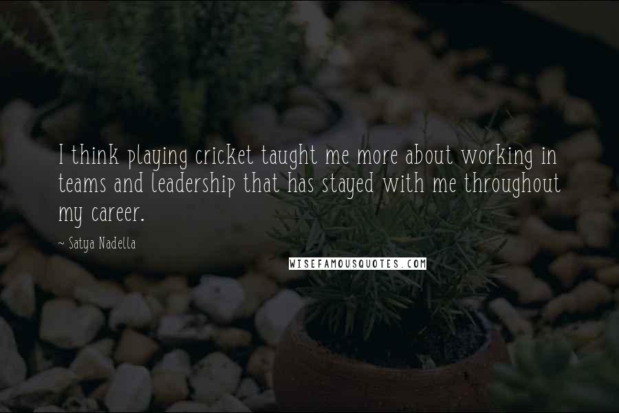 Satya Nadella Quotes: I think playing cricket taught me more about working in teams and leadership that has stayed with me throughout my career.