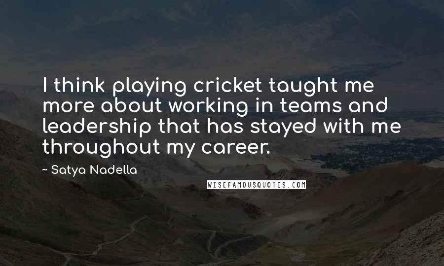 Satya Nadella Quotes: I think playing cricket taught me more about working in teams and leadership that has stayed with me throughout my career.