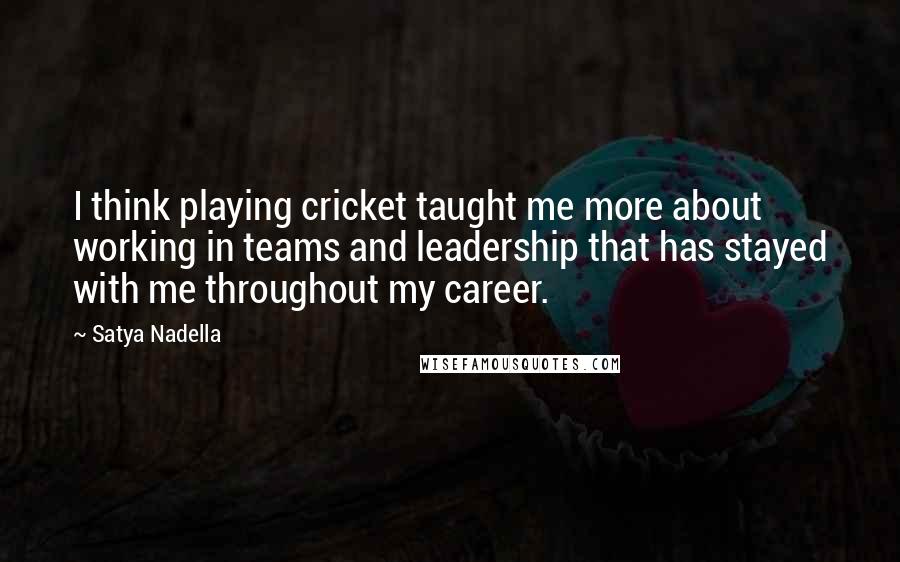 Satya Nadella Quotes: I think playing cricket taught me more about working in teams and leadership that has stayed with me throughout my career.