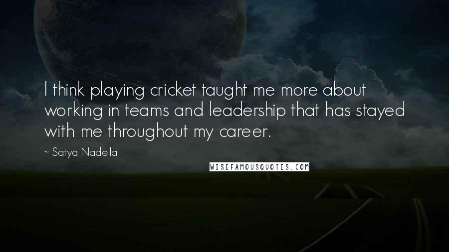 Satya Nadella Quotes: I think playing cricket taught me more about working in teams and leadership that has stayed with me throughout my career.