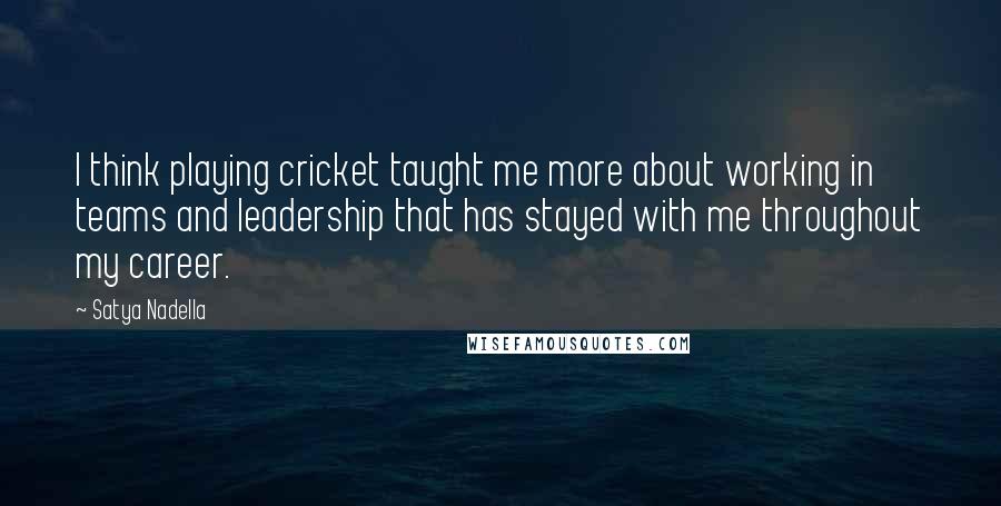 Satya Nadella Quotes: I think playing cricket taught me more about working in teams and leadership that has stayed with me throughout my career.