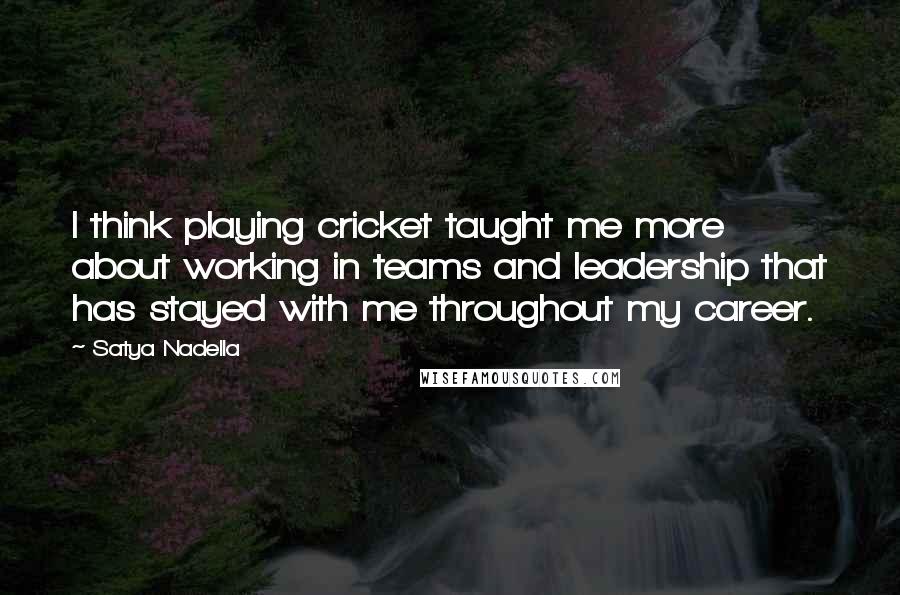 Satya Nadella Quotes: I think playing cricket taught me more about working in teams and leadership that has stayed with me throughout my career.