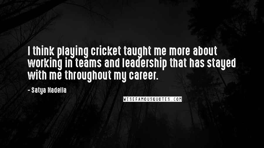 Satya Nadella Quotes: I think playing cricket taught me more about working in teams and leadership that has stayed with me throughout my career.