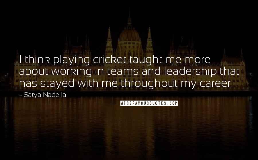 Satya Nadella Quotes: I think playing cricket taught me more about working in teams and leadership that has stayed with me throughout my career.