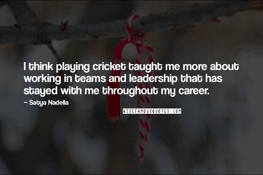 Satya Nadella Quotes: I think playing cricket taught me more about working in teams and leadership that has stayed with me throughout my career.