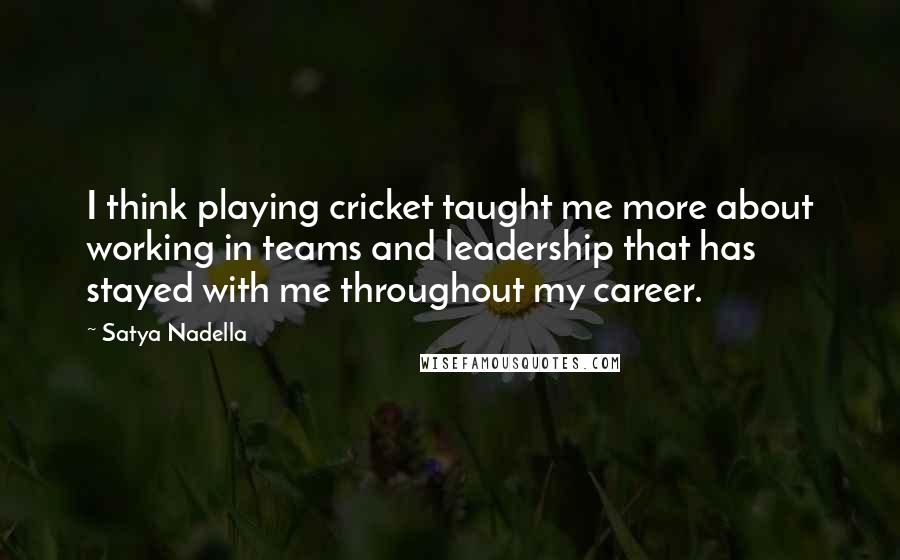 Satya Nadella Quotes: I think playing cricket taught me more about working in teams and leadership that has stayed with me throughout my career.