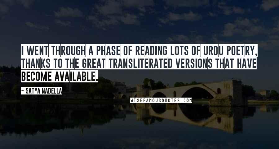 Satya Nadella Quotes: I went through a phase of reading lots of Urdu poetry, thanks to the great transliterated versions that have become available.