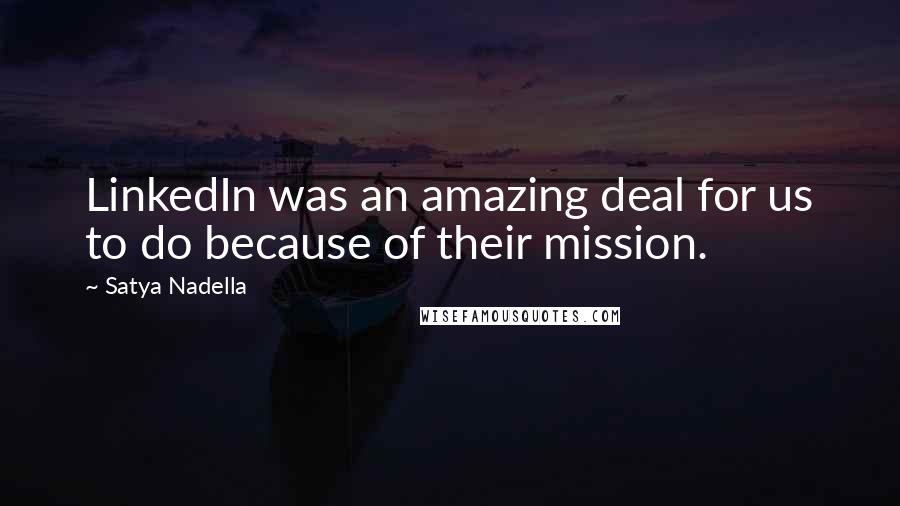 Satya Nadella Quotes: LinkedIn was an amazing deal for us to do because of their mission.