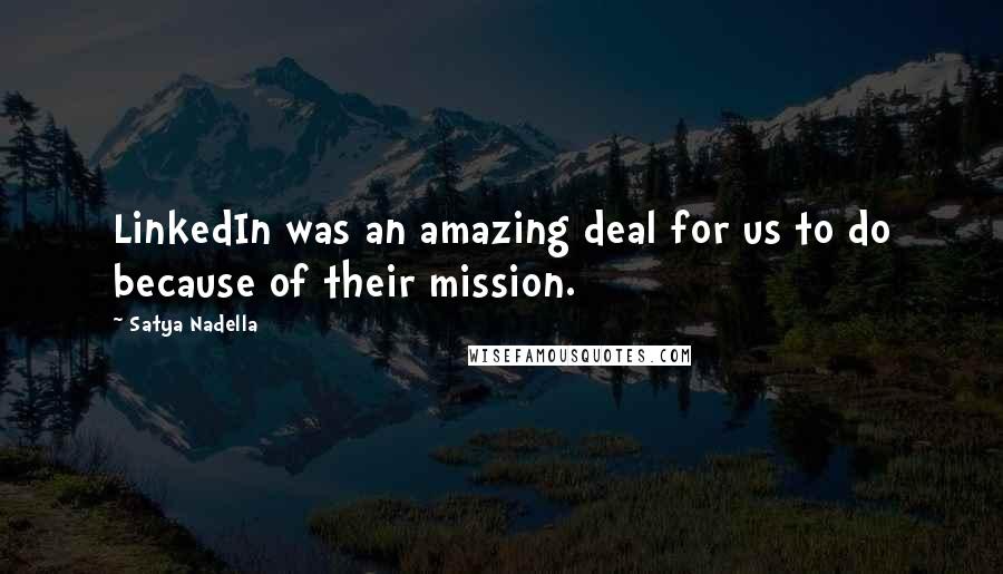 Satya Nadella Quotes: LinkedIn was an amazing deal for us to do because of their mission.