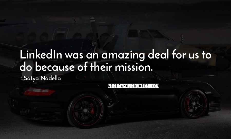 Satya Nadella Quotes: LinkedIn was an amazing deal for us to do because of their mission.