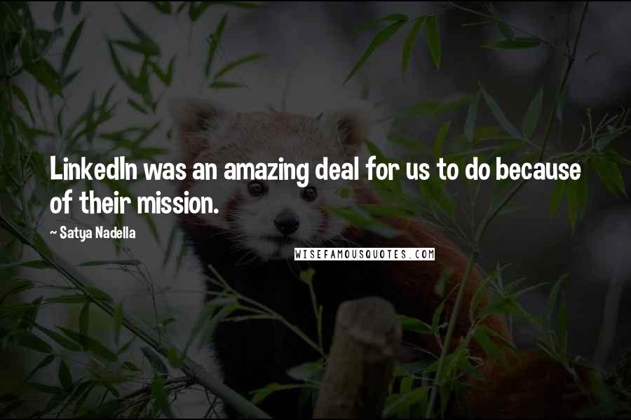 Satya Nadella Quotes: LinkedIn was an amazing deal for us to do because of their mission.