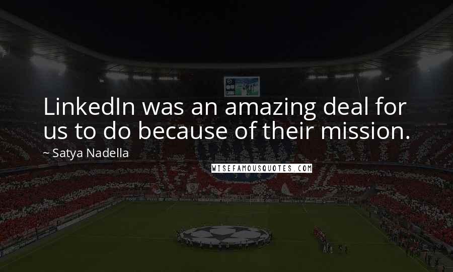 Satya Nadella Quotes: LinkedIn was an amazing deal for us to do because of their mission.