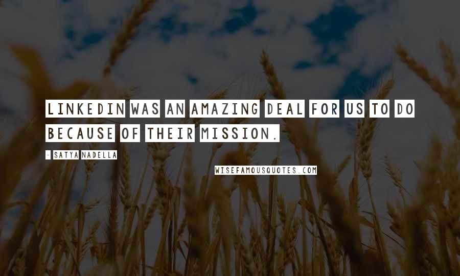 Satya Nadella Quotes: LinkedIn was an amazing deal for us to do because of their mission.