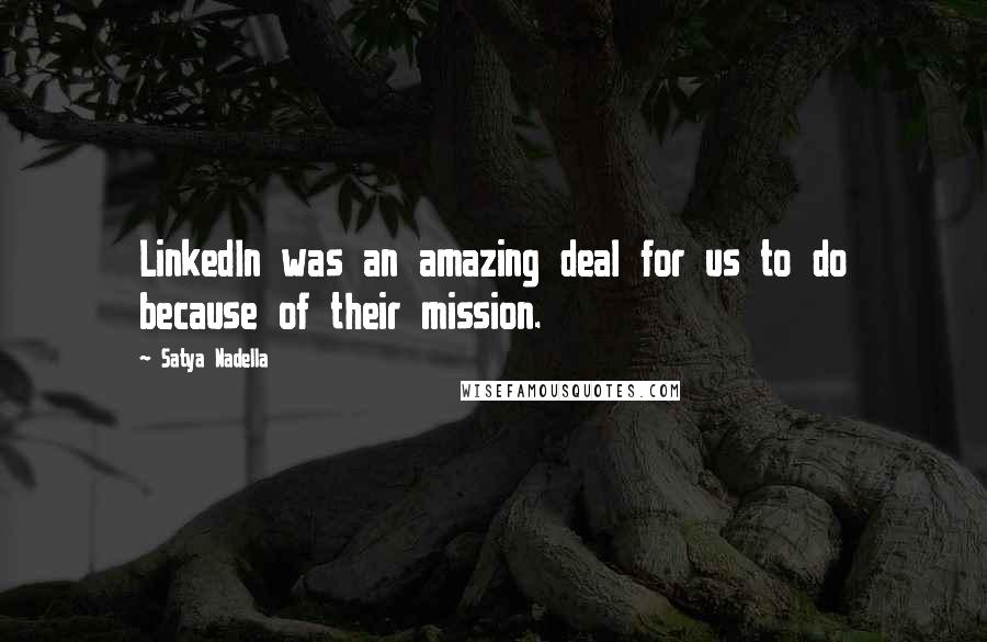 Satya Nadella Quotes: LinkedIn was an amazing deal for us to do because of their mission.