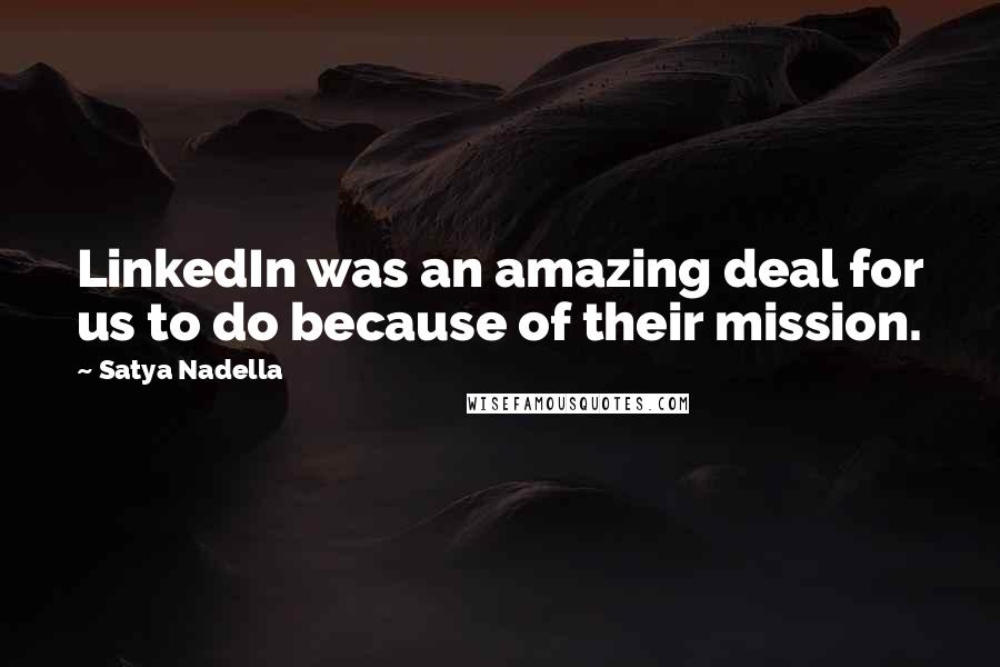 Satya Nadella Quotes: LinkedIn was an amazing deal for us to do because of their mission.