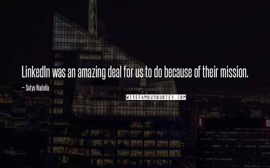 Satya Nadella Quotes: LinkedIn was an amazing deal for us to do because of their mission.