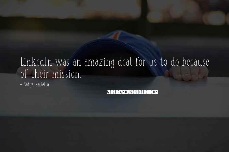 Satya Nadella Quotes: LinkedIn was an amazing deal for us to do because of their mission.