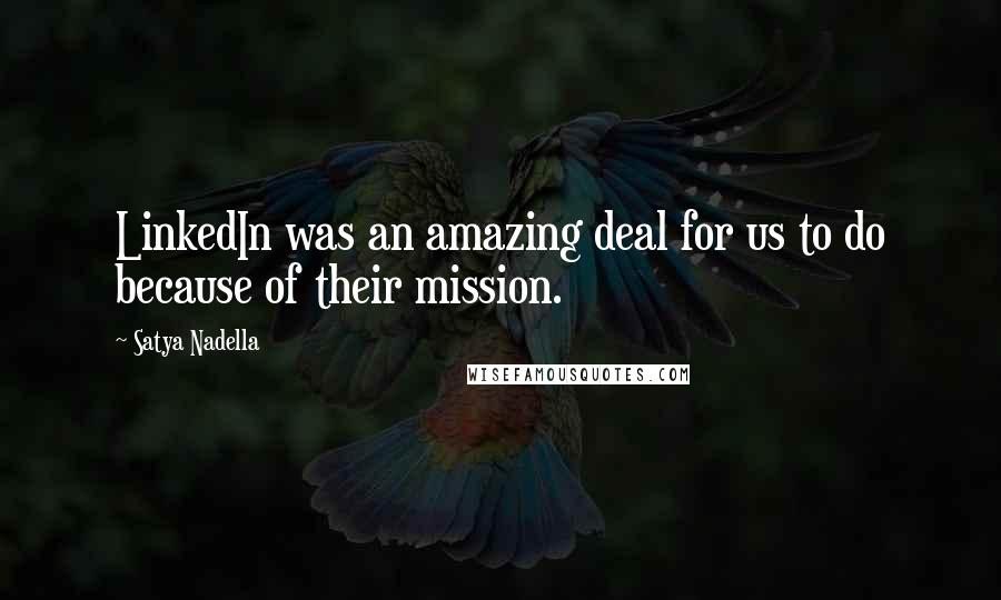 Satya Nadella Quotes: LinkedIn was an amazing deal for us to do because of their mission.