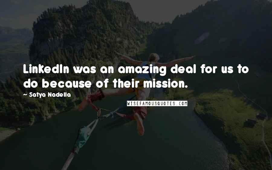 Satya Nadella Quotes: LinkedIn was an amazing deal for us to do because of their mission.