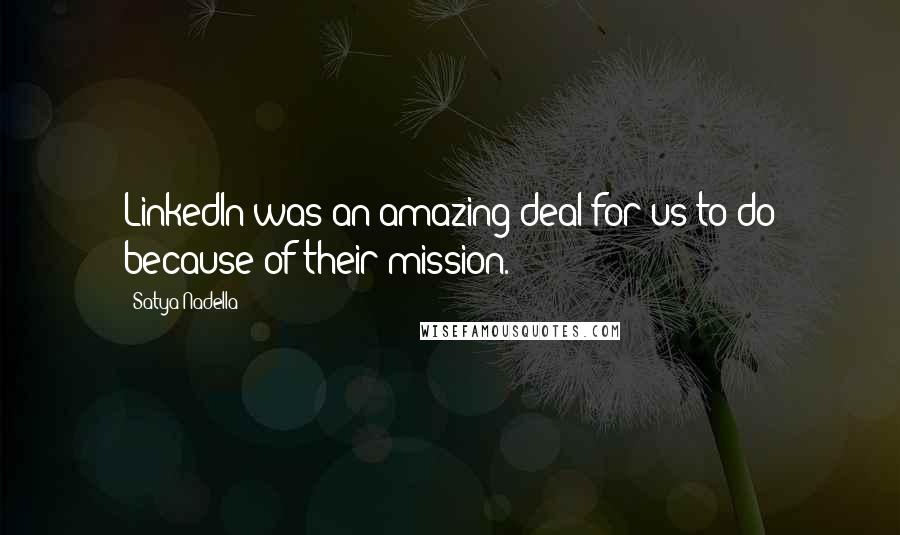 Satya Nadella Quotes: LinkedIn was an amazing deal for us to do because of their mission.