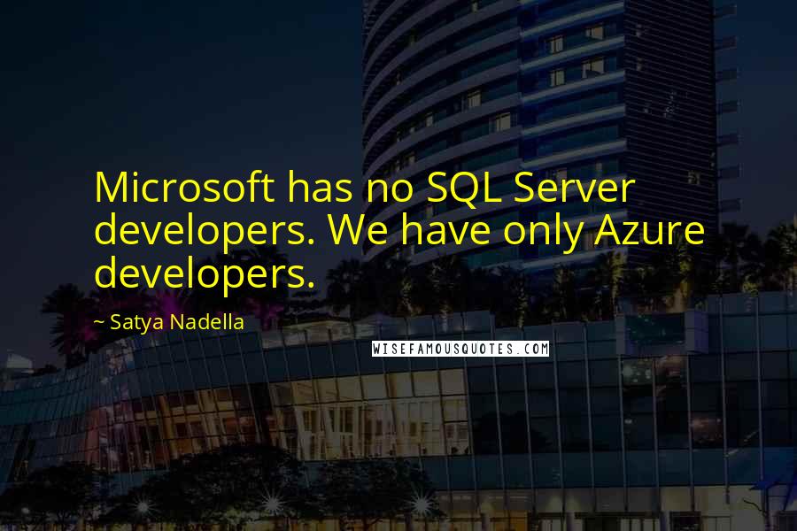 Satya Nadella Quotes: Microsoft has no SQL Server developers. We have only Azure developers.