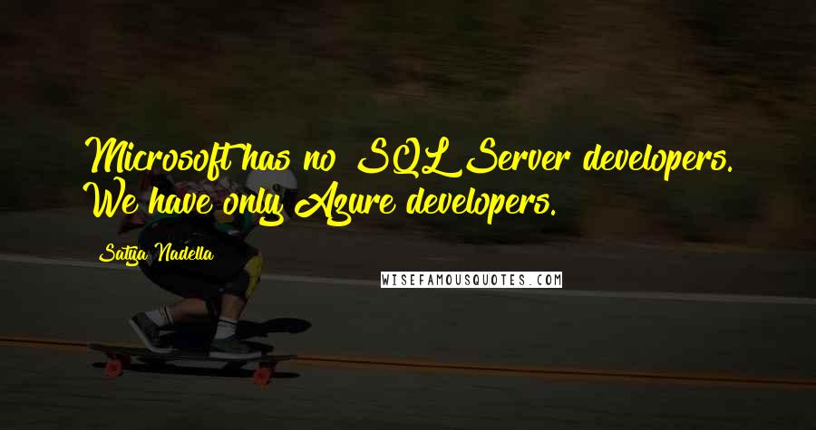 Satya Nadella Quotes: Microsoft has no SQL Server developers. We have only Azure developers.