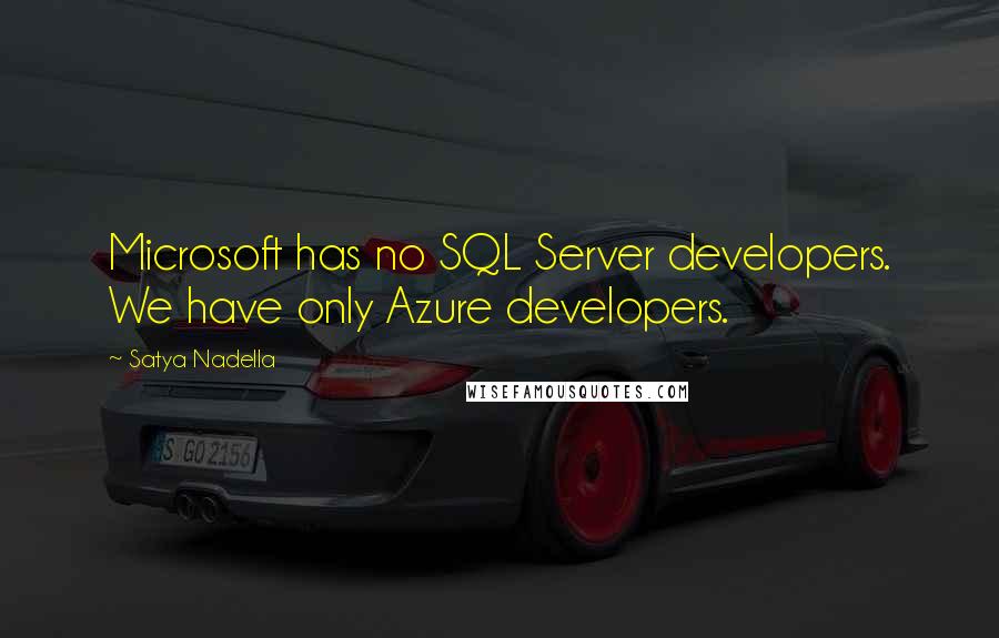 Satya Nadella Quotes: Microsoft has no SQL Server developers. We have only Azure developers.