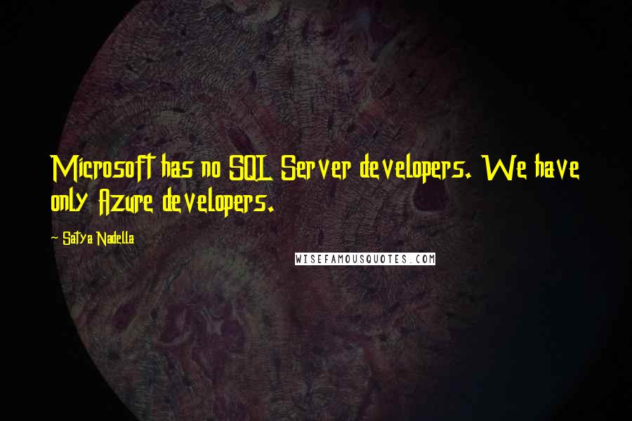 Satya Nadella Quotes: Microsoft has no SQL Server developers. We have only Azure developers.