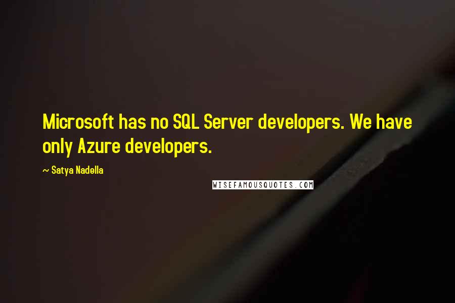 Satya Nadella Quotes: Microsoft has no SQL Server developers. We have only Azure developers.