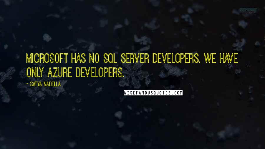 Satya Nadella Quotes: Microsoft has no SQL Server developers. We have only Azure developers.