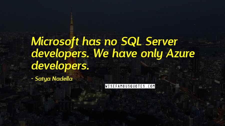 Satya Nadella Quotes: Microsoft has no SQL Server developers. We have only Azure developers.