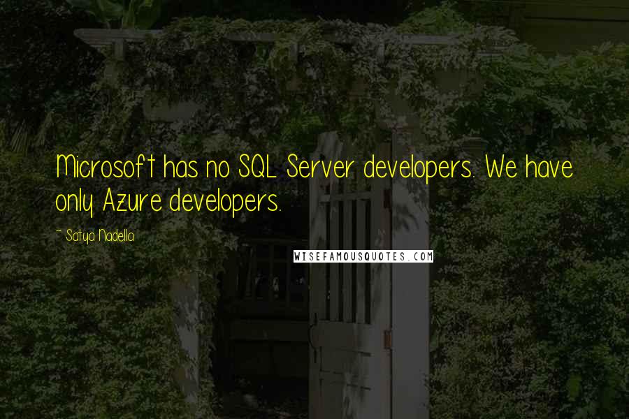 Satya Nadella Quotes: Microsoft has no SQL Server developers. We have only Azure developers.