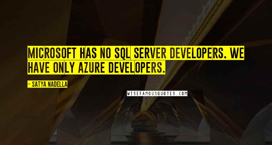 Satya Nadella Quotes: Microsoft has no SQL Server developers. We have only Azure developers.