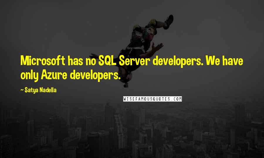 Satya Nadella Quotes: Microsoft has no SQL Server developers. We have only Azure developers.