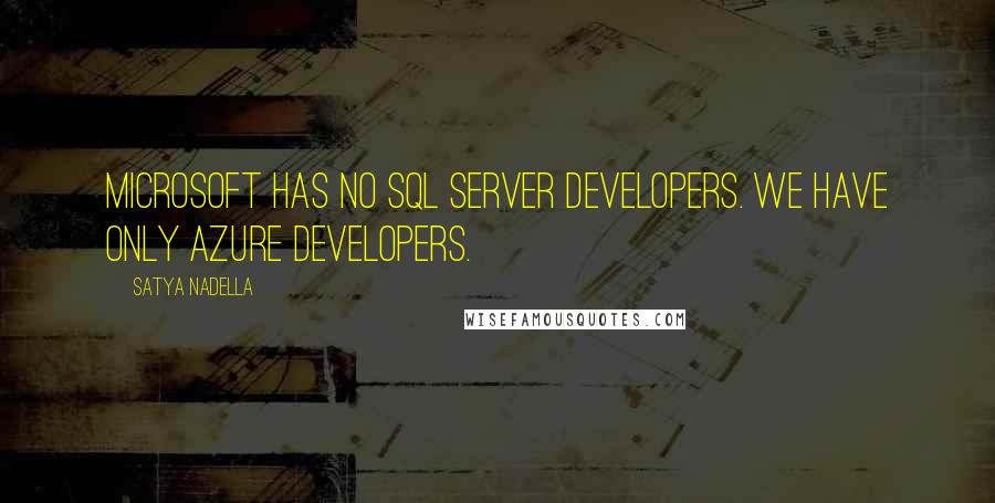 Satya Nadella Quotes: Microsoft has no SQL Server developers. We have only Azure developers.