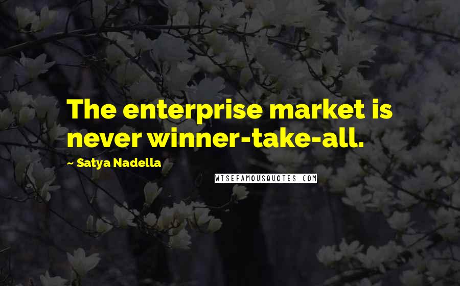 Satya Nadella Quotes: The enterprise market is never winner-take-all.