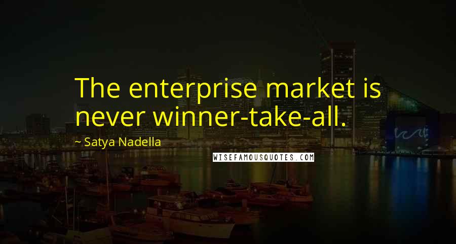 Satya Nadella Quotes: The enterprise market is never winner-take-all.