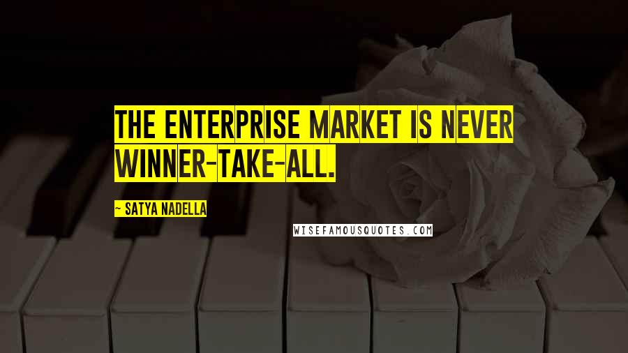 Satya Nadella Quotes: The enterprise market is never winner-take-all.