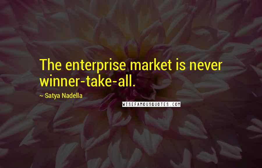 Satya Nadella Quotes: The enterprise market is never winner-take-all.