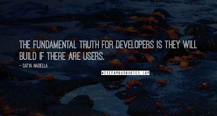 Satya Nadella Quotes: The fundamental truth for developers is they will build if there are users.