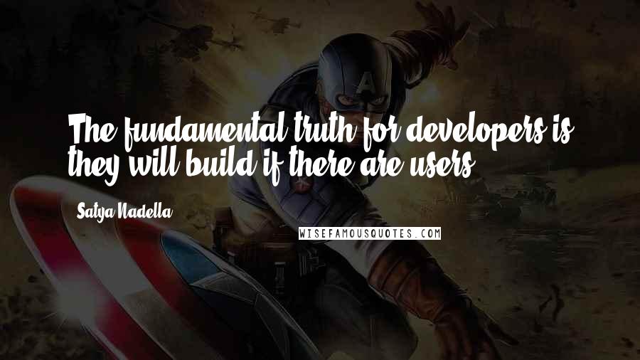 Satya Nadella Quotes: The fundamental truth for developers is they will build if there are users.