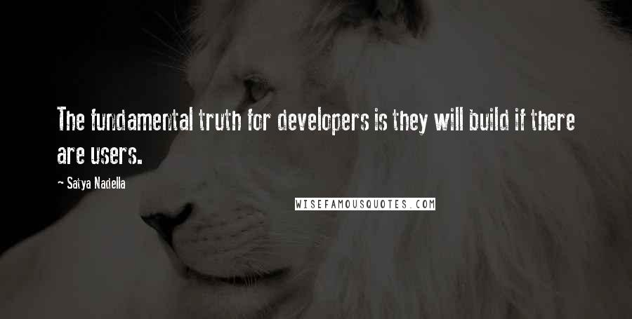 Satya Nadella Quotes: The fundamental truth for developers is they will build if there are users.