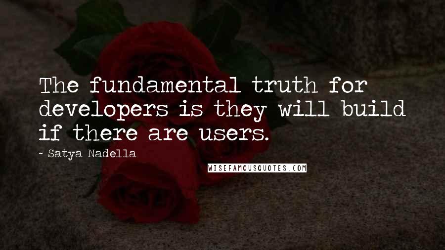 Satya Nadella Quotes: The fundamental truth for developers is they will build if there are users.