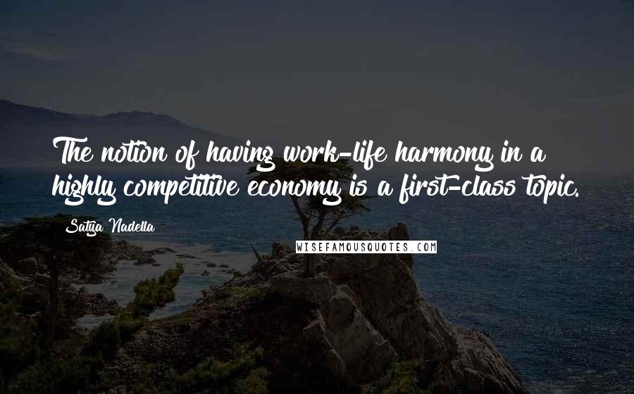 Satya Nadella Quotes: The notion of having work-life harmony in a highly competitive economy is a first-class topic.